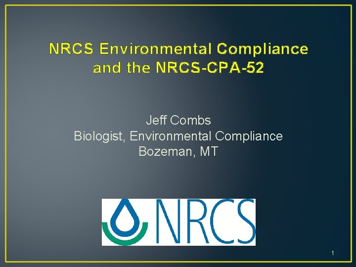 NRCS Environmental Compliance and the NRCS-CPA-52 Jeff Combs Biologist, Environmental Compliance Bozeman, MT 1
