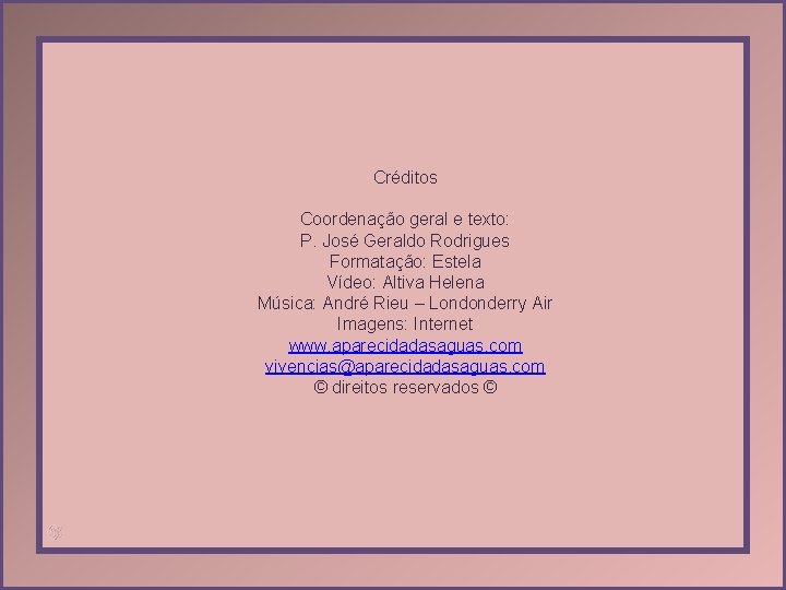 Créditos Coordenação geral e texto: P. José Geraldo Rodrigues Formatação: Estela Vídeo: Altiva Helena