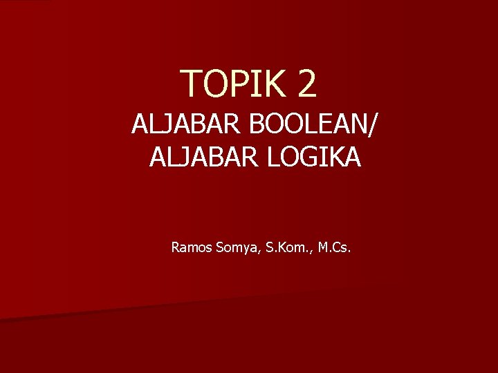 TOPIK 2 ALJABAR BOOLEAN/ ALJABAR LOGIKA Ramos Somya, S. Kom. , M. Cs. 