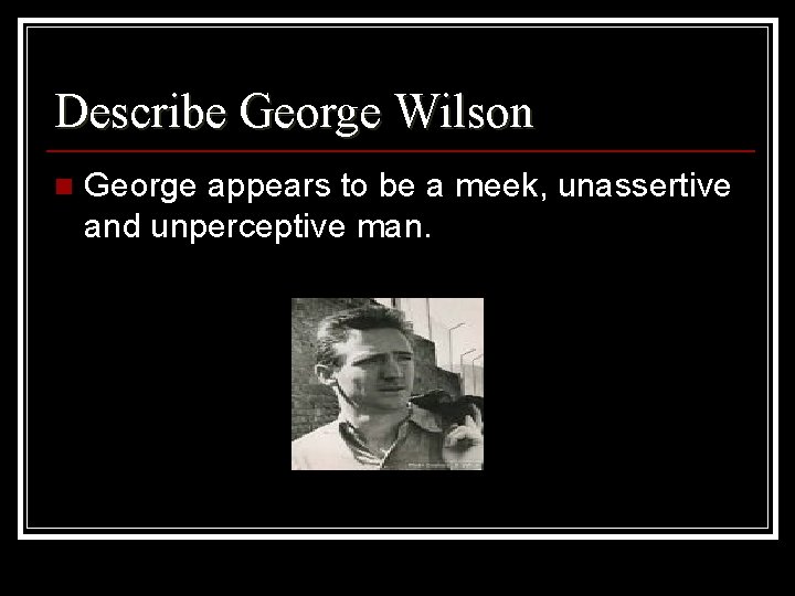 Describe George Wilson n George appears to be a meek, unassertive and unperceptive man.