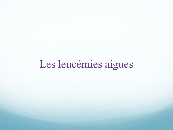 Les leucémies aigues Les leucémies aigues