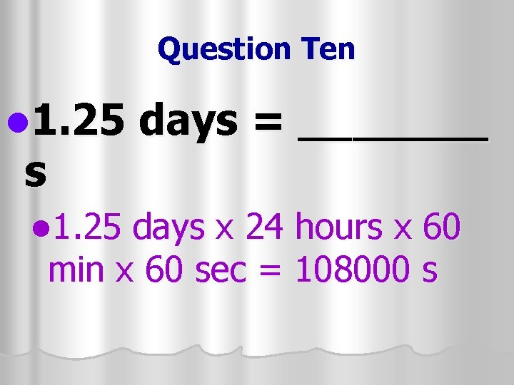 Question Ten l 1. 25 s l 1. 25 days = _______ days x