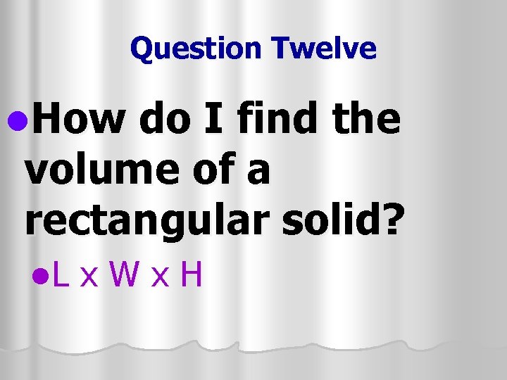 Question Twelve l. How do I find the volume of a rectangular solid? l.
