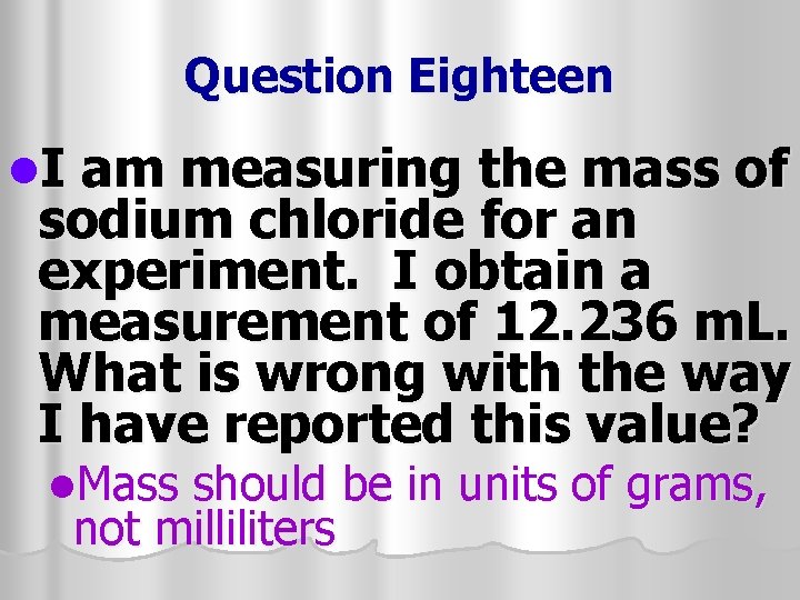 Question Eighteen l. I am measuring the mass of sodium chloride for an experiment.