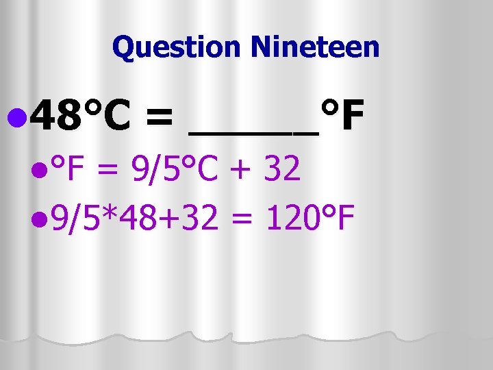 Question Nineteen l 48°C = _____°F l°F = 9/5°C + 32 l 9/5*48+32 =
