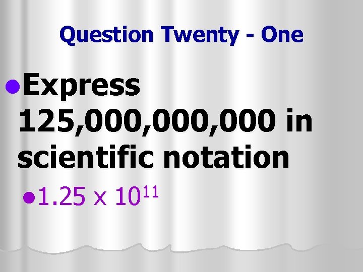 Question Twenty - One l. Express 125, 000, 000 in scientific notation l 1.