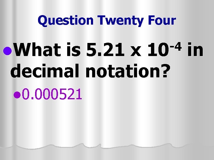 Question Twenty Four l. What is 5. 21 x in decimal notation? l 0.