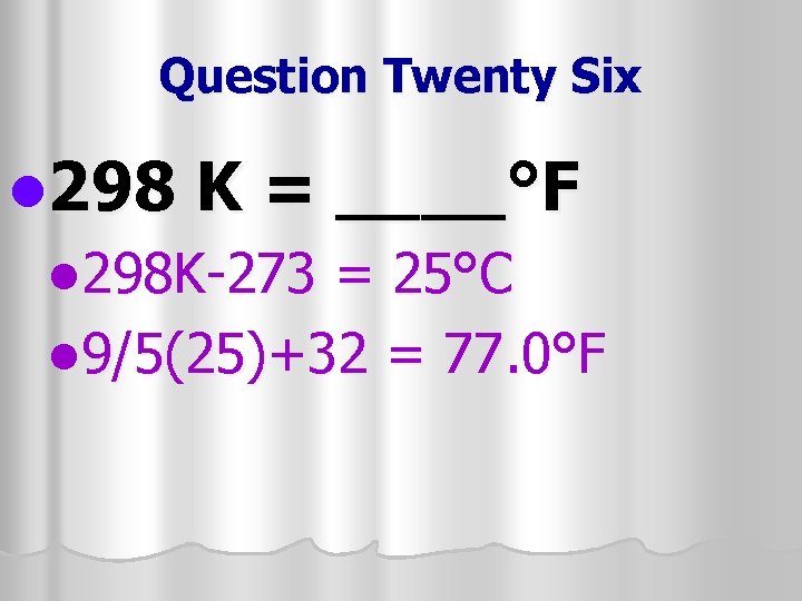 Question Twenty Six l 298 K = ____°F l 298 K-273 = 25°C l