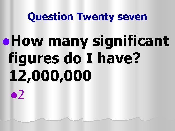 Question Twenty seven l. How many significant figures do I have? 12, 000 l