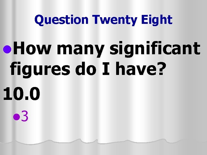 Question Twenty Eight l. How many significant figures do I have? 10. 0 l