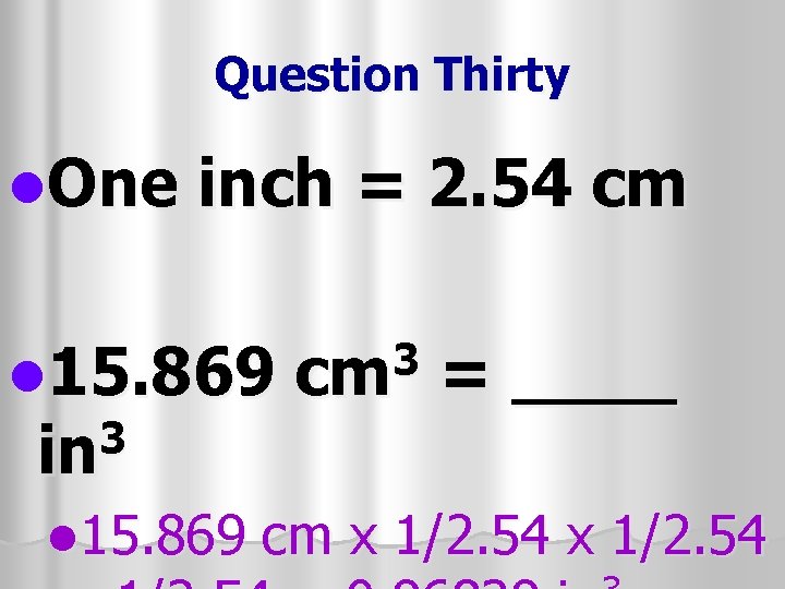 Question Thirty l. One inch = 2. 54 cm l 15. 869 3 in