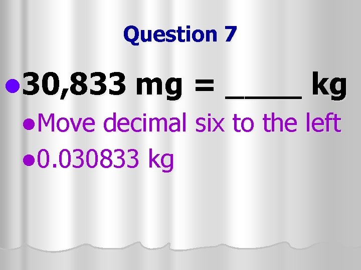Question 7 l 30, 833 mg = ____ kg l. Move decimal six to