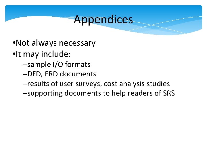 Appendices • Not always necessary • It may include: –sample I/O formats –DFD, ERD Appendices • Not always necessary • It may include: –sample I/O formats –DFD, ERD