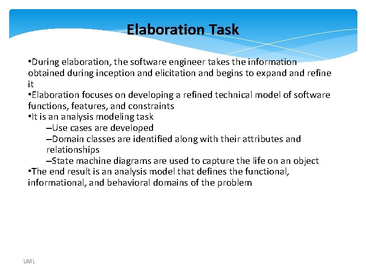 Elaboration Task • During elaboration, the software engineer takes the information obtained during inception Elaboration Task • During elaboration, the software engineer takes the information obtained during inception