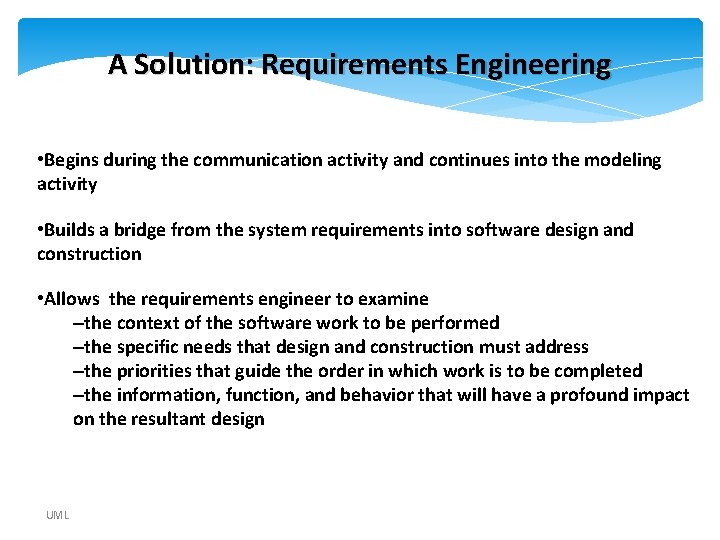 A Solution: Requirements Engineering • Begins during the communication activity and continues into the A Solution: Requirements Engineering • Begins during the communication activity and continues into the