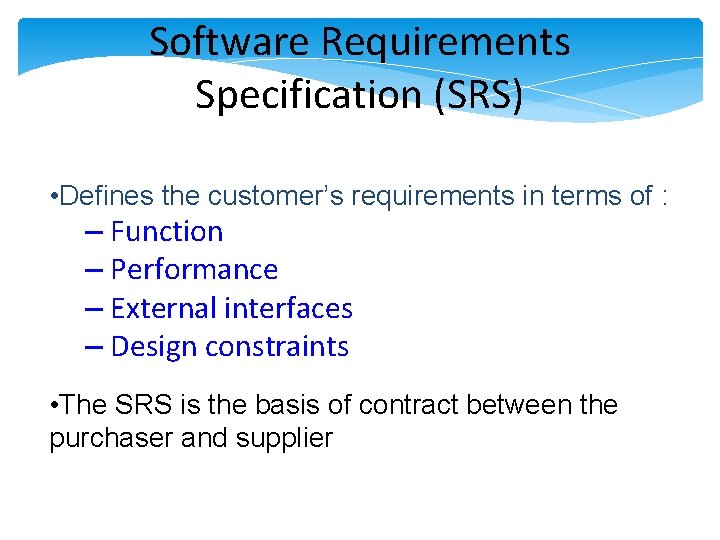 Software Requirements Specification (SRS) • Defines the customer’s requirements in terms of : – Software Requirements Specification (SRS) • Defines the customer’s requirements in terms of : –