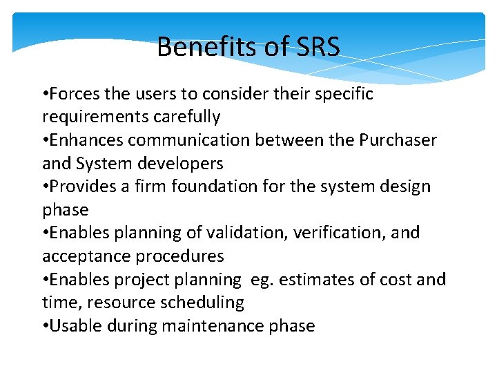 Benefits of SRS • Forces the users to consider their specific requirements carefully • Benefits of SRS • Forces the users to consider their specific requirements carefully •