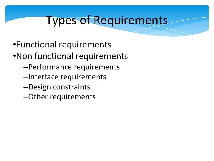 Types of Requirements • Functional requirements • Non functional requirements –Performance requirements –Interface requirements Types of Requirements • Functional requirements • Non functional requirements –Performance requirements –Interface requirements