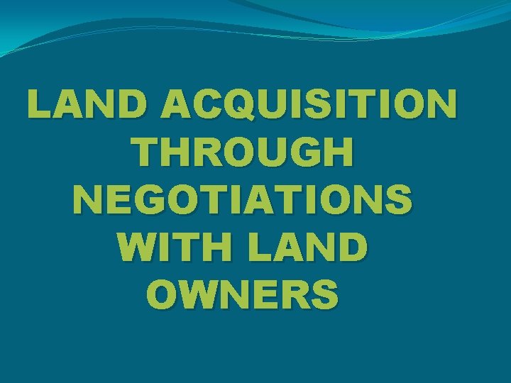 LAND ACQUISITION THROUGH NEGOTIATIONS WITH LAND OWNERS 
