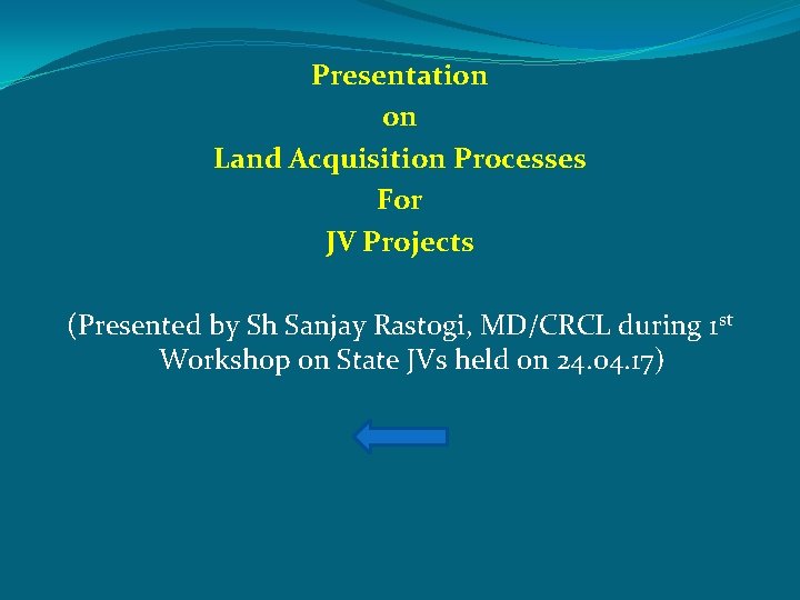 Presentation on Land Acquisition Processes For JV Projects (Presented by Sh Sanjay Rastogi, MD/CRCL