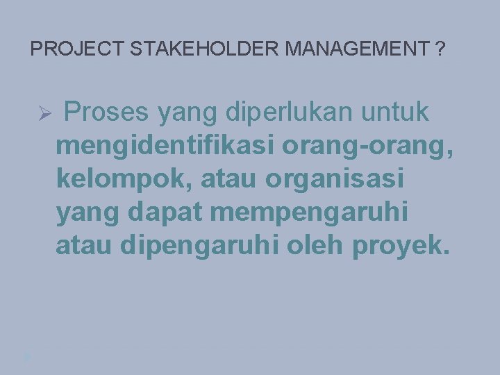 PROJECT STAKEHOLDER MANAGEMENT ? Ø Proses yang diperlukan untuk mengidentifikasi orang-orang, kelompok, atau organisasi