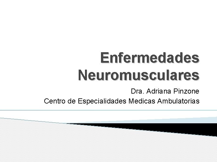 Enfermedades Neuromusculares Dra. Adriana Pinzone Centro de Especialidades Medicas Ambulatorias 