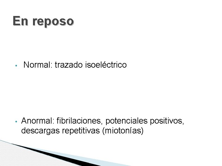 En reposo • • Normal: trazado isoeléctrico Anormal: fibrilaciones, potenciales positivos, descargas repetitivas (miotonías)