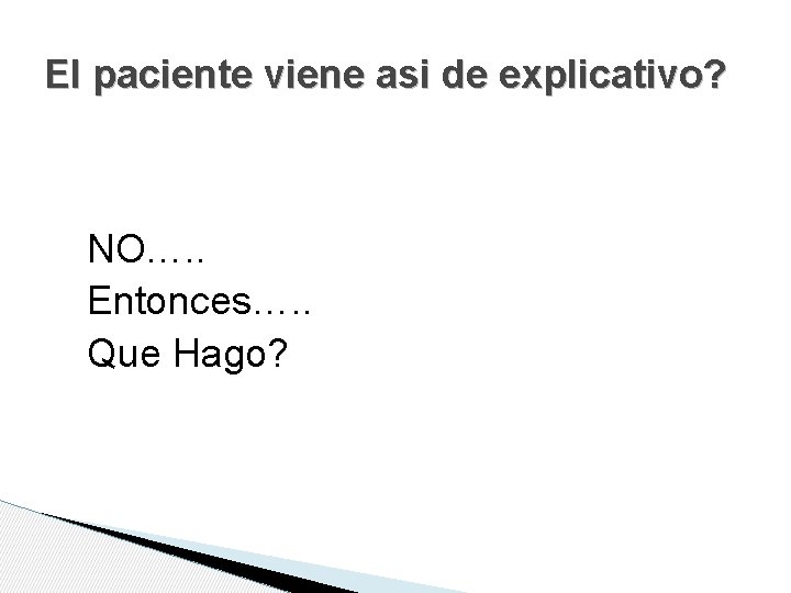 El paciente viene asi de explicativo? NO…. . Entonces…. . Que Hago? 