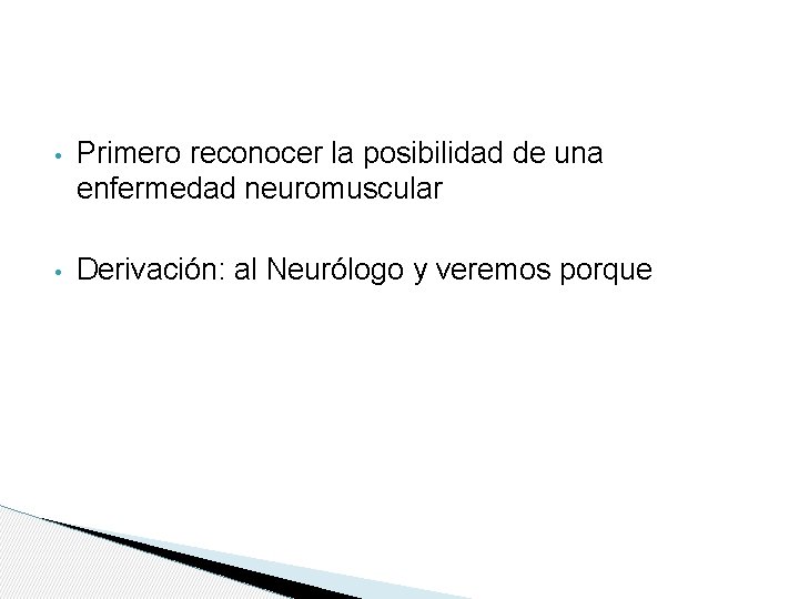  • Primero reconocer la posibilidad de una enfermedad neuromuscular • Derivación: al Neurólogo
