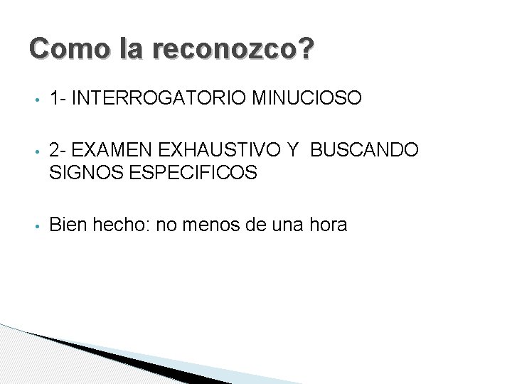 Como la reconozco? • 1 - INTERROGATORIO MINUCIOSO • 2 - EXAMEN EXHAUSTIVO Y