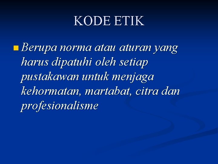 KODE ETIK n Berupa norma atau aturan yang harus dipatuhi oleh setiap pustakawan untuk