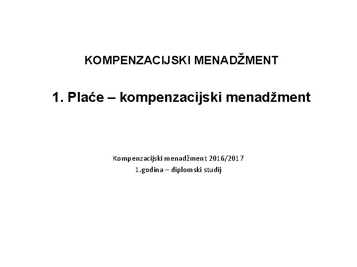 KOMPENZACIJSKI MENADŽMENT 1. Plaće – kompenzacijski menadžment Kompenzacijski menadžment 2016/2017 1. godina – diplomski