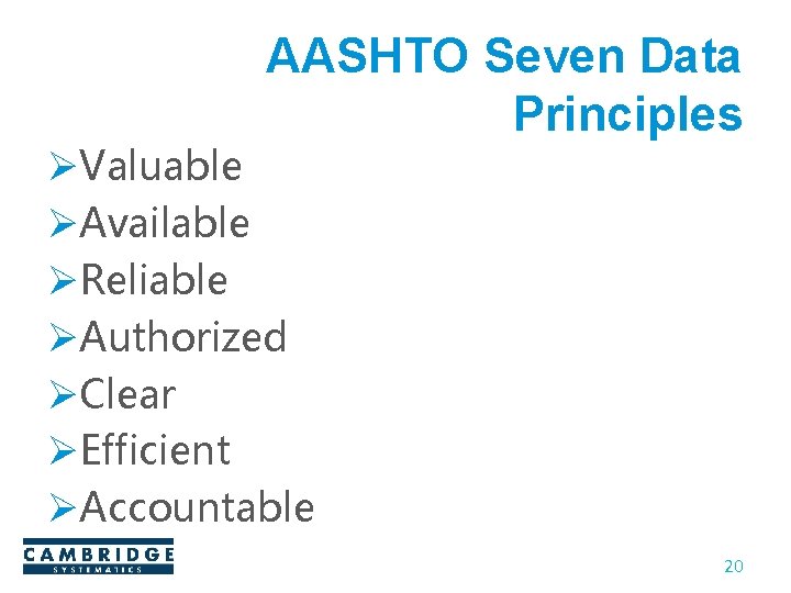AASHTO Seven Data Principles ØValuable ØAvailable ØReliable ØAuthorized ØClear ØEfficient ØAccountable 20 AASHTO Seven Data Principles ØValuable ØAvailable ØReliable ØAuthorized ØClear ØEfficient ØAccountable 20
