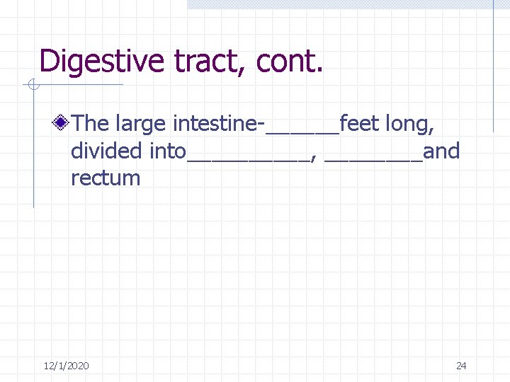 Digestive tract, cont. The large intestine-______feet long, divided into_____, ____and rectum 12/1/2020 24 