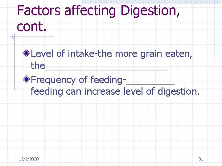 Factors affecting Digestion, cont. Level of intake-the more grain eaten, the____________ Frequency of feeding-_____