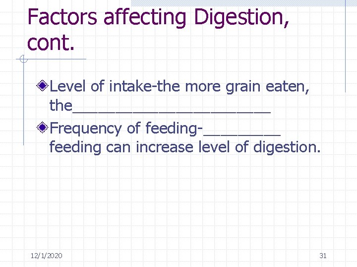 Factors affecting Digestion, cont. Level of intake-the more grain eaten, the____________ Frequency of feeding-_____