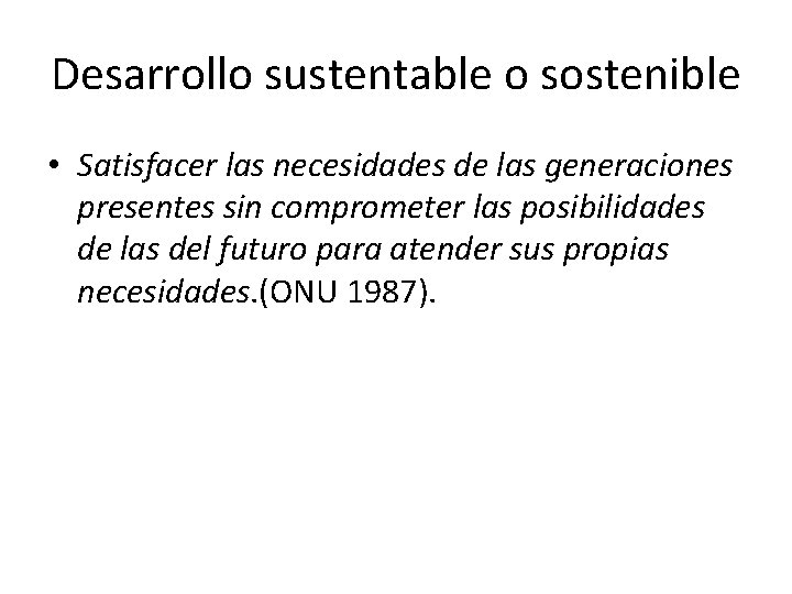 Desarrollo sustentable o sostenible • Satisfacer las necesidades de las generaciones presentes sin comprometer