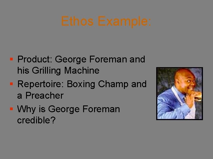 Ethos Example: § Product: George Foreman and his Grilling Machine § Repertoire: Boxing Champ