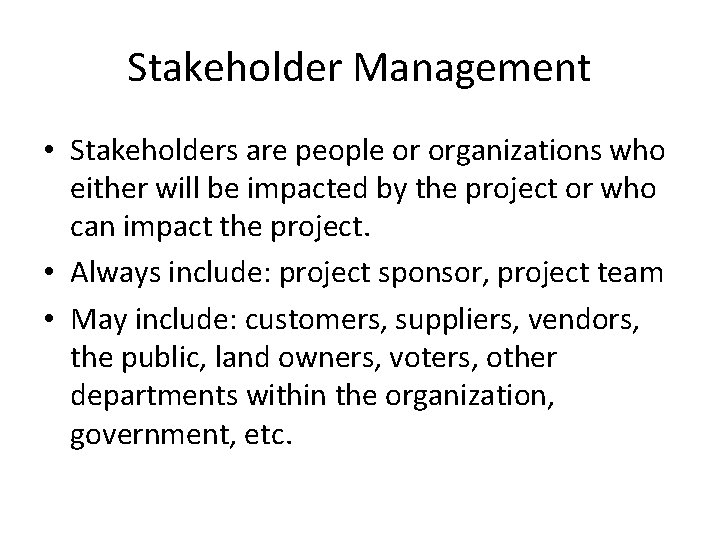 Stakeholder Management • Stakeholders are people or organizations who either will be impacted by