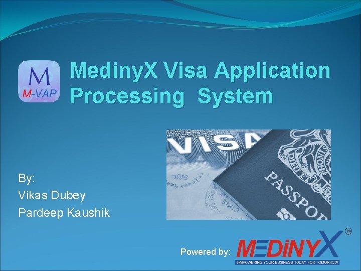 Mediny. X Visa Application Processing System By: Vikas Dubey Pardeep Kaushik Powered by: 