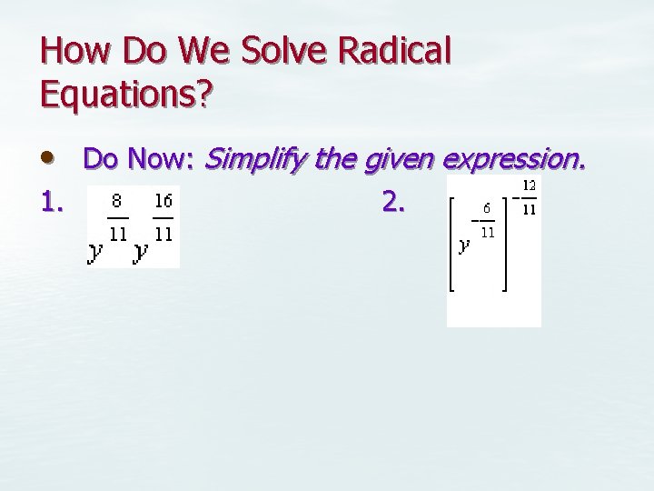 How Do We Solve Radical Equations? • Do Now: Simplify the given expression. 1.