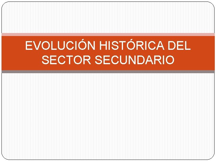 EVOLUCIÓN HISTÓRICA DEL SECTOR SECUNDARIO 