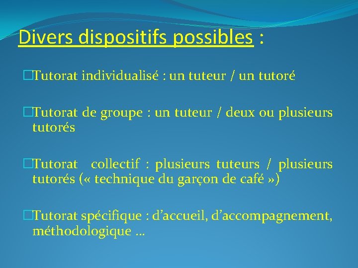 Divers dispositifs possibles : �Tutorat individualisé : un tuteur / un tutoré �Tutorat de