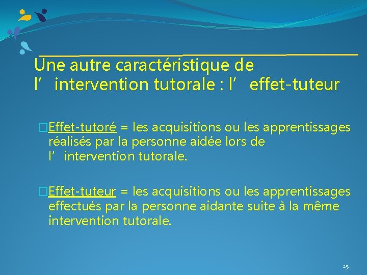 Une autre caractéristique de l’intervention tutorale : l’effet-tuteur �Effet-tutoré = les acquisitions ou les