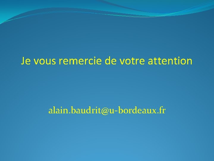 Je vous remercie de votre attention alain. baudrit@u-bordeaux. fr 