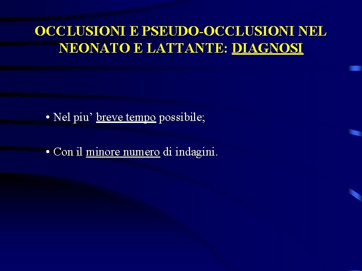 OCCLUSIONI E PSEUDO-OCCLUSIONI NEL NEONATO E LATTANTE: DIAGNOSI • Nel piu’ breve tempo possibile;