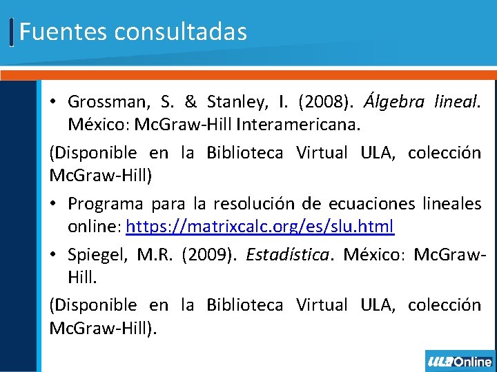 Fuentes consultadas • Grossman, S. & Stanley, I. (2008). Álgebra lineal. México: Mc. Graw-Hill