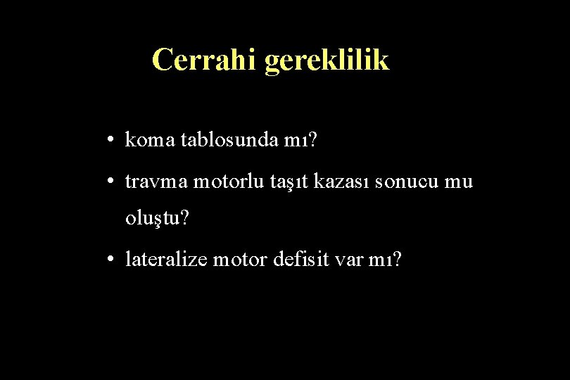 Cerrahi gereklilik • koma tablosunda mı? • travma motorlu taşıt kazası sonucu mu oluştu?