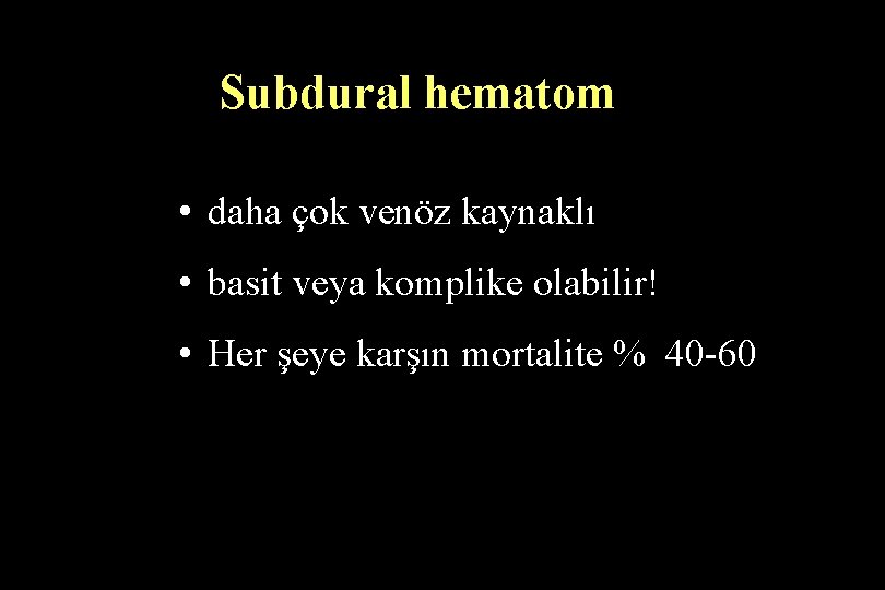 Subdural hematom • daha çok venöz kaynaklı • basit veya komplike olabilir! • Her