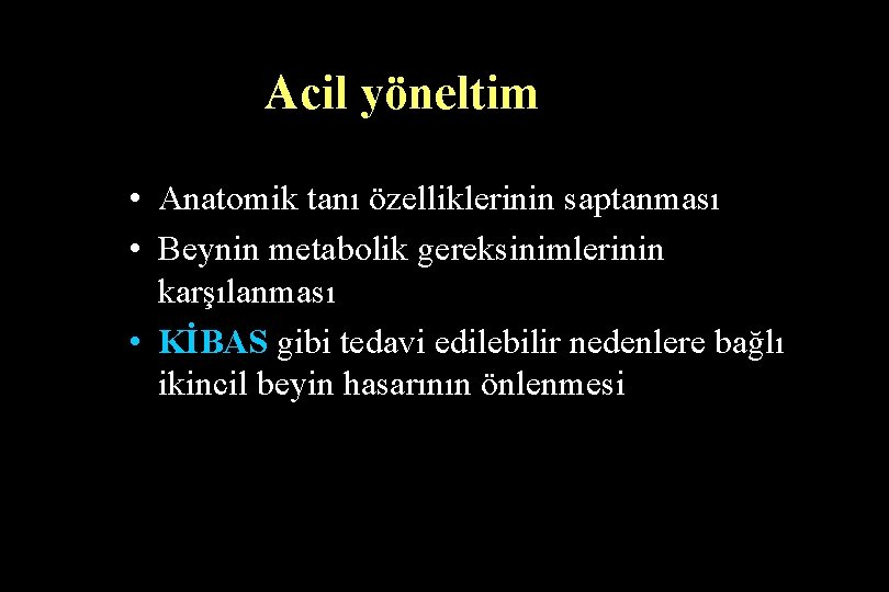 Acil yöneltim • Anatomik tanı özelliklerinin saptanması • Beynin metabolik gereksinimlerinin karşılanması • KİBAS